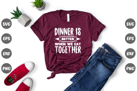 Family Quote, Dinner Is Better... Graphics & T-Shirt Designs